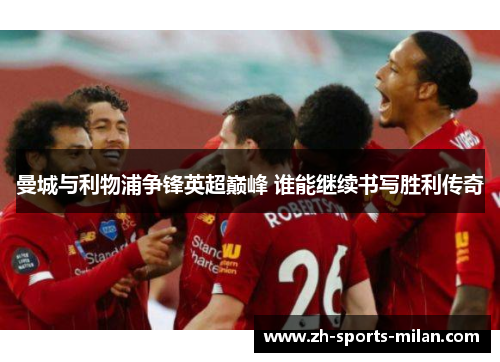 曼城与利物浦争锋英超巅峰 谁能继续书写胜利传奇
