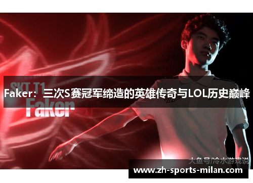 Faker：三次S赛冠军缔造的英雄传奇与LOL历史巅峰