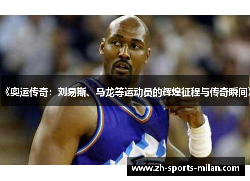 《奥运传奇：刘易斯、马龙等运动员的辉煌征程与传奇瞬间》