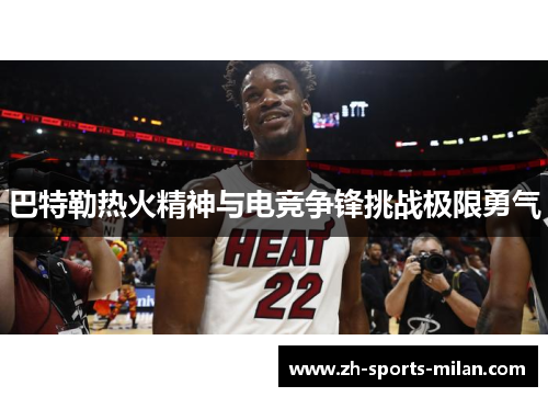 巴特勒热火精神与电竞争锋挑战极限勇气