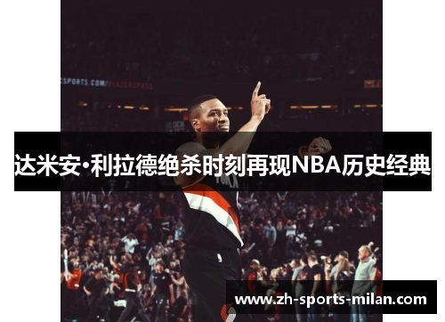 达米安·利拉德绝杀时刻再现NBA历史经典