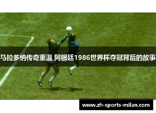 马拉多纳传奇重温 阿根廷1986世界杯夺冠背后的故事