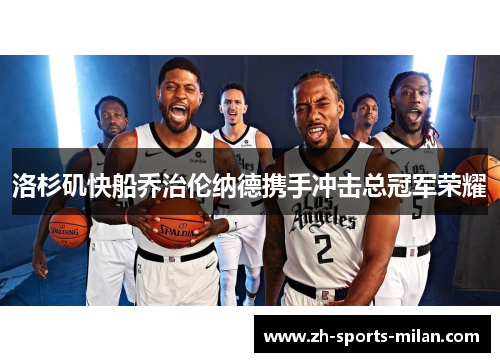 洛杉矶快船乔治伦纳德携手冲击总冠军荣耀