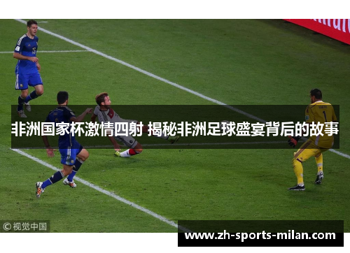 非洲国家杯激情四射 揭秘非洲足球盛宴背后的故事