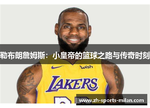 勒布朗詹姆斯：小皇帝的篮球之路与传奇时刻