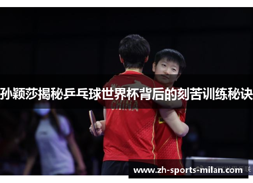 孙颖莎揭秘乒乓球世界杯背后的刻苦训练秘诀