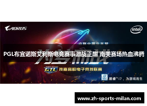 PGL布宜诺斯艾利斯电竞赛事激战正酣 南美赛场热血沸腾