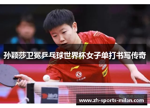 孙颖莎卫冕乒乓球世界杯女子单打书写传奇