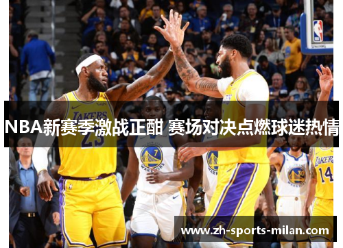 NBA新赛季激战正酣 赛场对决点燃球迷热情