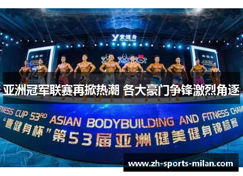 亚洲冠军联赛再掀热潮 各大豪门争锋激烈角逐