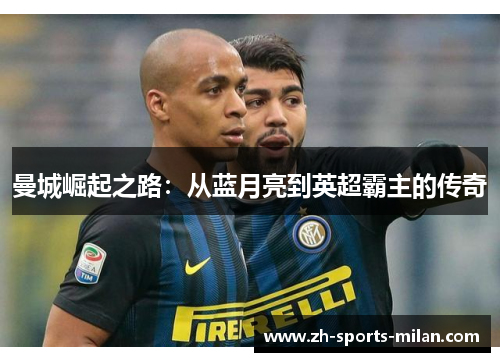 曼城崛起之路：从蓝月亮到英超霸主的传奇