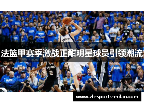 法篮甲赛季激战正酣明星球员引领潮流