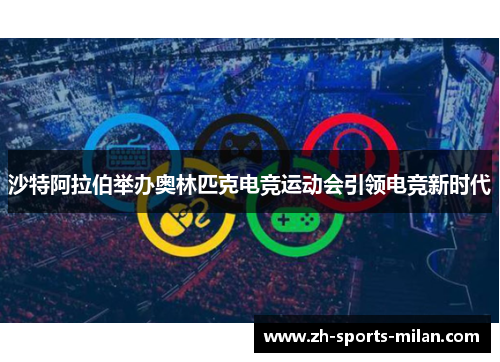 沙特阿拉伯举办奥林匹克电竞运动会引领电竞新时代