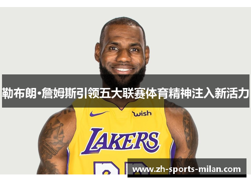 勒布朗·詹姆斯引领五大联赛体育精神注入新活力