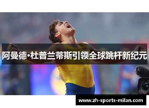 阿曼德·杜普兰蒂斯引领全球跳杆新纪元