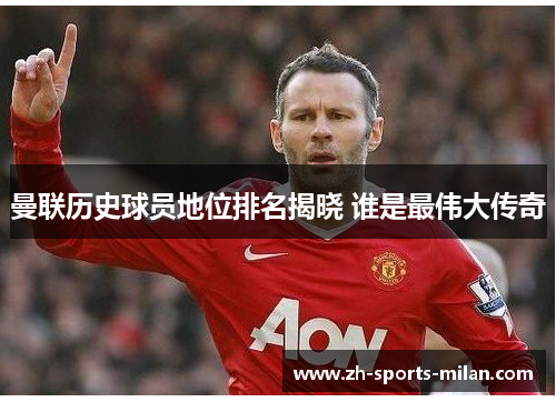 曼联历史球员地位排名揭晓 谁是最伟大传奇