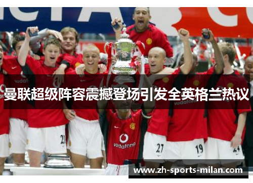 曼联超级阵容震撼登场引发全英格兰热议