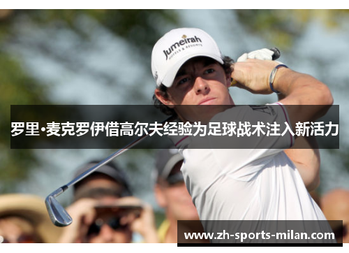 罗里·麦克罗伊借高尔夫经验为足球战术注入新活力
